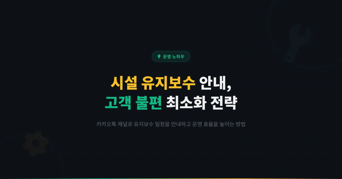 카카오톡 채널 시설 유지보수 안내 전략 - 고객 불편을 최소화하면서 시설 관리를 효율화하는 방법