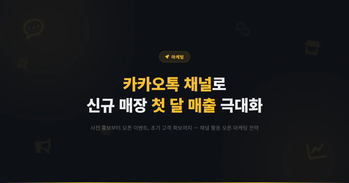 카카오톡 채널 신규 매장 오픈 마케팅 전략 - 오픈 전부터 채널을 활용해 첫 달 매출을 극대화하는 방법
