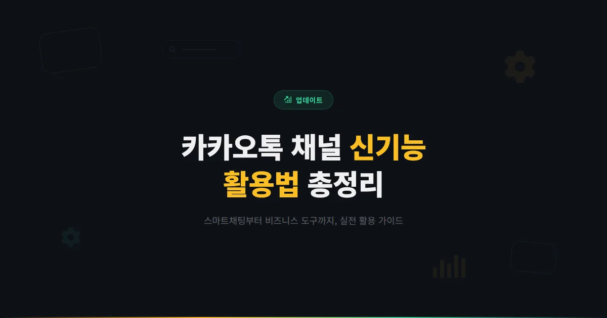 카카오톡 채널 신기능 활용법 총정리 - 스마트채팅부터 비즈니스 도구까지 놓치면 안 되는 기능 안내