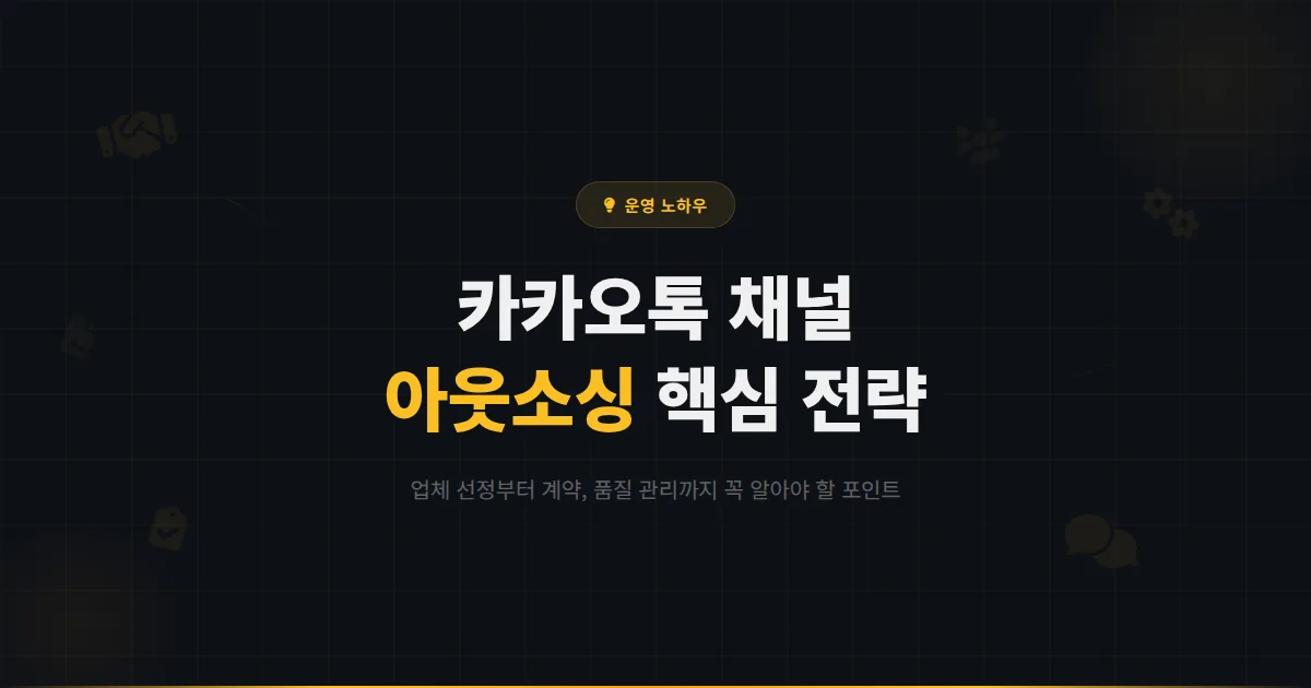 카카오톡 채널 아웃소싱 전략 가이드 - 채널 운영을 외부에 맡길 때 알아야 할 핵심 포인트 정리