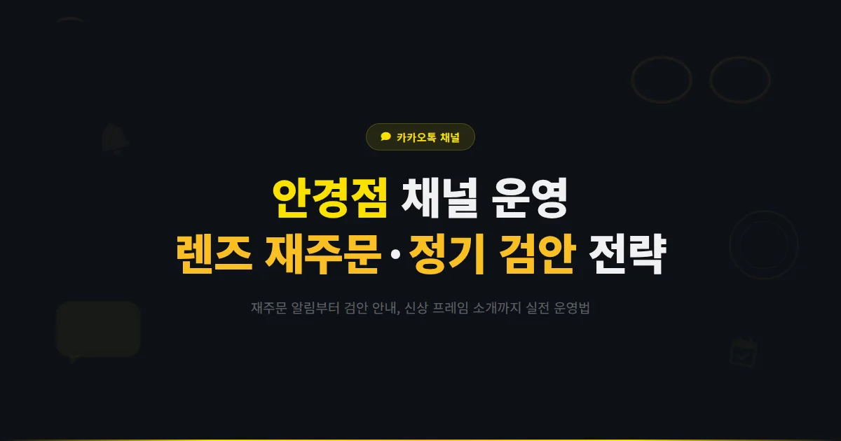 카카오톡 채널 안경점 운영 가이드 - 안경원이 채널로 렌즈 재주문과 정기 검안을 관리하는 실전 전략