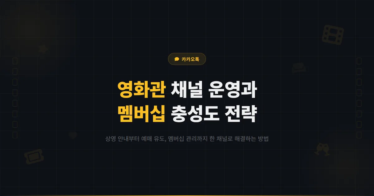 카카오톡 채널 영화관 운영 가이드 - 상영 안내부터 멤버십 관리까지 관객 충성도를 높이는 실전 전략