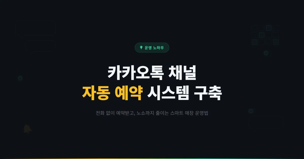 카카오톡 채널 예약 시스템 구축 완벽 가이드 - 전화 없이 자동으로 예약받는 스마트한 매장 운영 전략