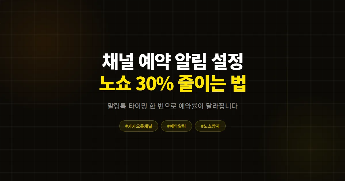 카카오톡 채널 예약 알림 설정 완벽 가이드, 노쇼 30% 줄이는 업종별 실전 세팅 7단계