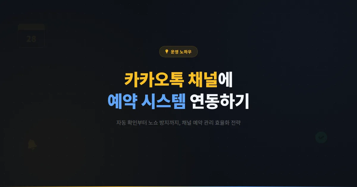 카카오톡 채널 예약 연동 가이드 - 채널에서 바로 예약받는 시스템 구축과 노쇼 방지 전략