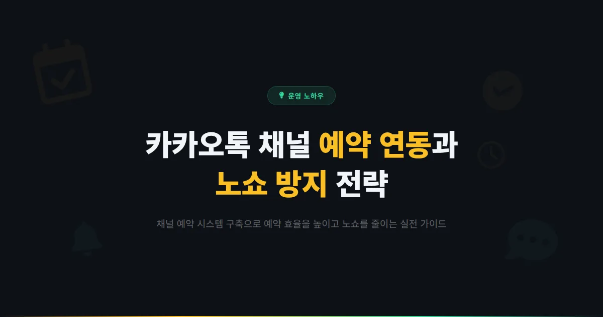 카카오톡 채널 예약 연동 가이드 - 채널을 통한 예약 시스템 구축과 노쇼 방지 전략