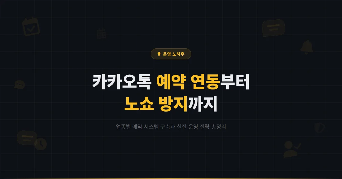 카카오톡 채널 예약 연동 완벽 가이드 - 네일샵부터 병원까지 업종별 예약 시스템 구축과 노쇼 방지 전략