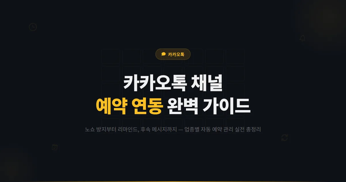 카카오톡 채널 예약 연동 완벽 가이드 - 전화 없이 자동으로 예약을 받고 관리하는 실전 방법 총정리 2026