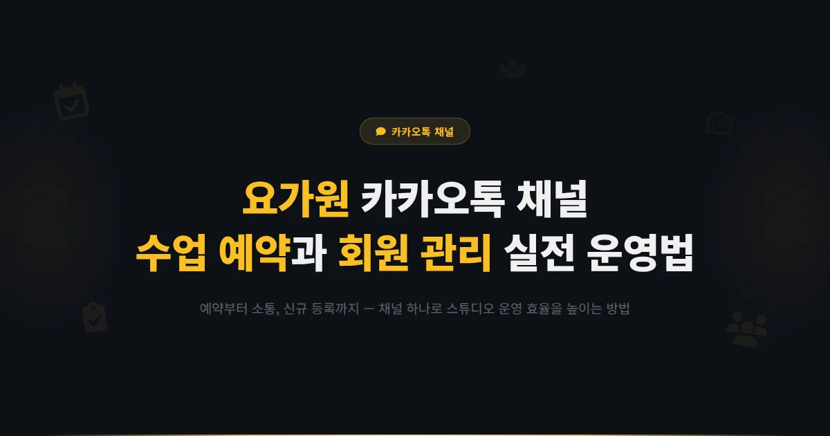 카카오톡 채널 요가원 운영 가이드 - 요가 스튜디오가 채널로 수업 예약과 회원 관리를 하는 실전 방법