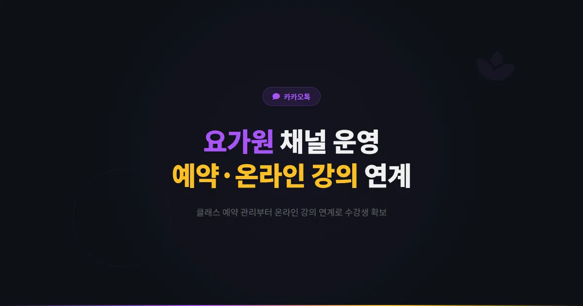 카카오톡 채널 요가원 운영 가이드 - 클래스 예약부터 온라인 강의 연계까지 요가원 수강생 확보 전략