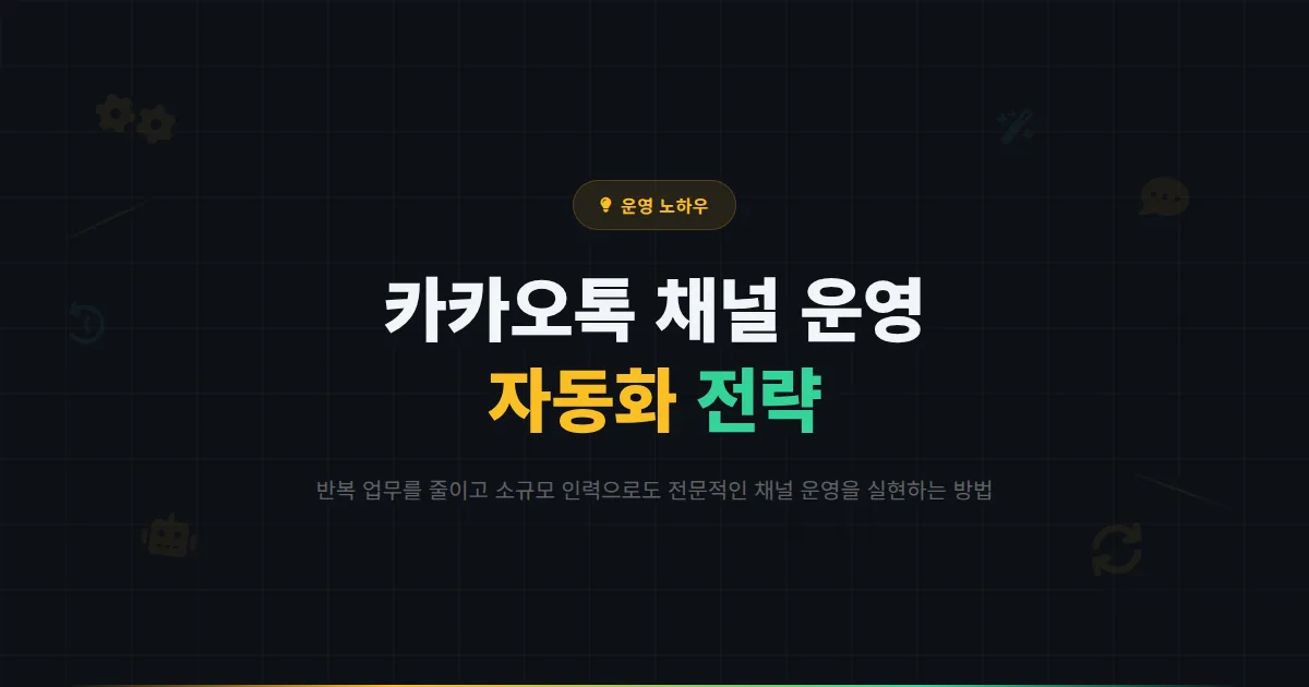 카카오톡 채널 운영 자동화 총정리 - 반복 업무를 줄이고 효율적으로 채널을 관리하는 자동화 전략