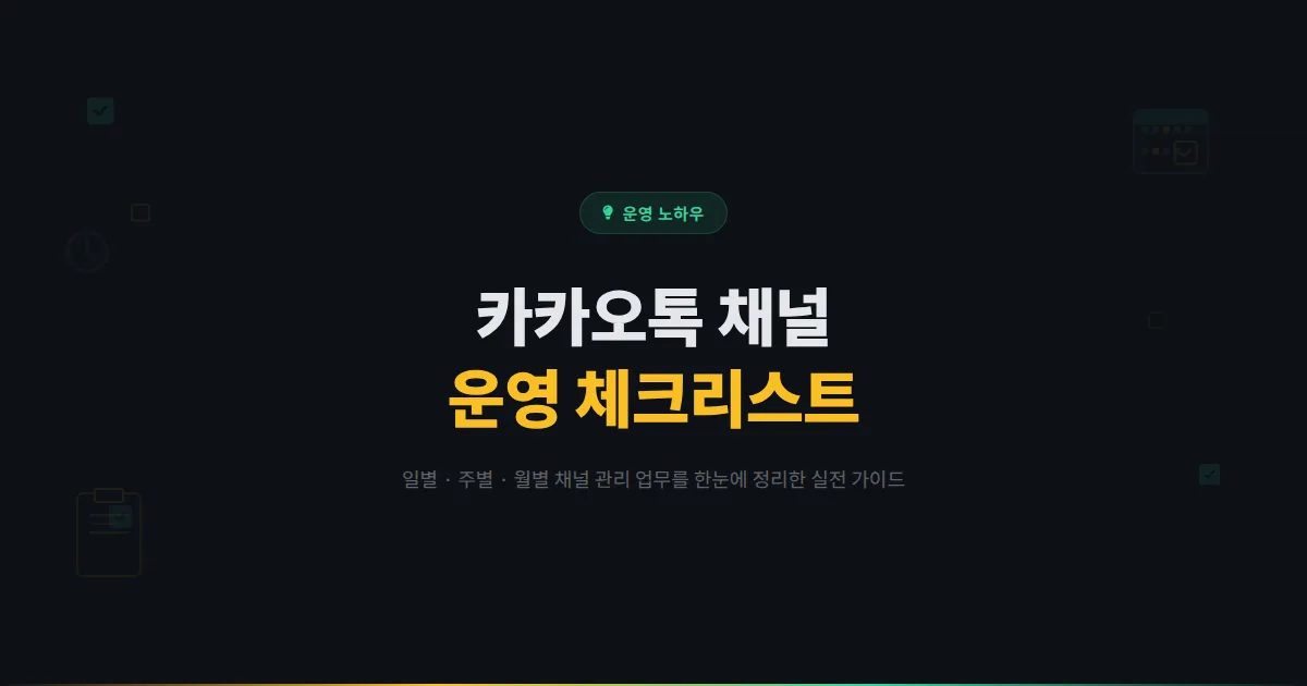 카카오톡 채널 운영 체크리스트 - 매일, 매주, 매월 해야 할 채널 관리 업무를 한눈에 정리