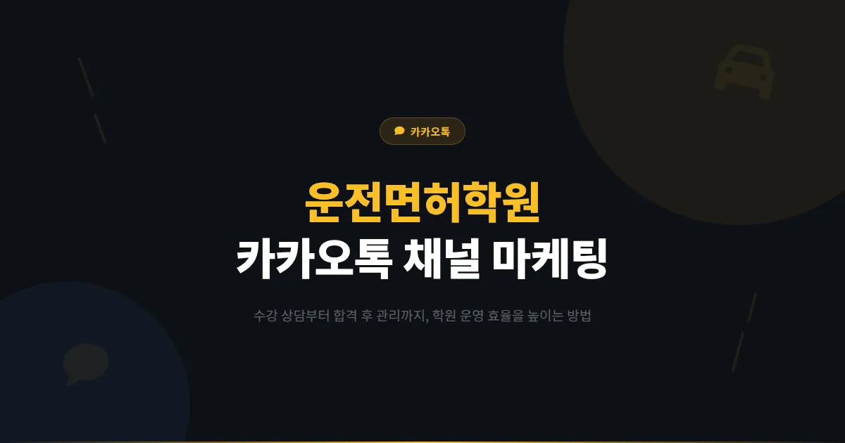 카카오톡 채널 운전면허학원 활용법 - 수강 상담부터 합격 후 관리까지 운전학원 마케팅 전략