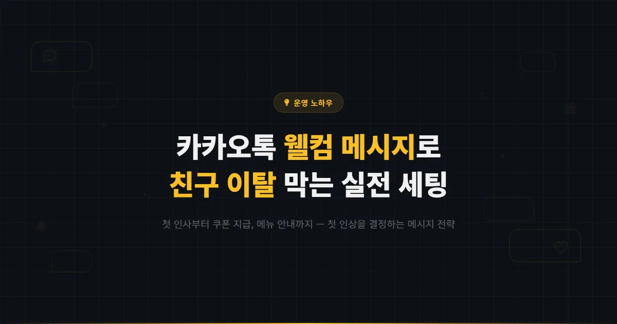 카카오톡 채널 웰컴 메시지 설정 방법 - 첫 인사부터 쿠폰 지급, 메뉴 안내까지 친구 이탈 막는 실전 세팅