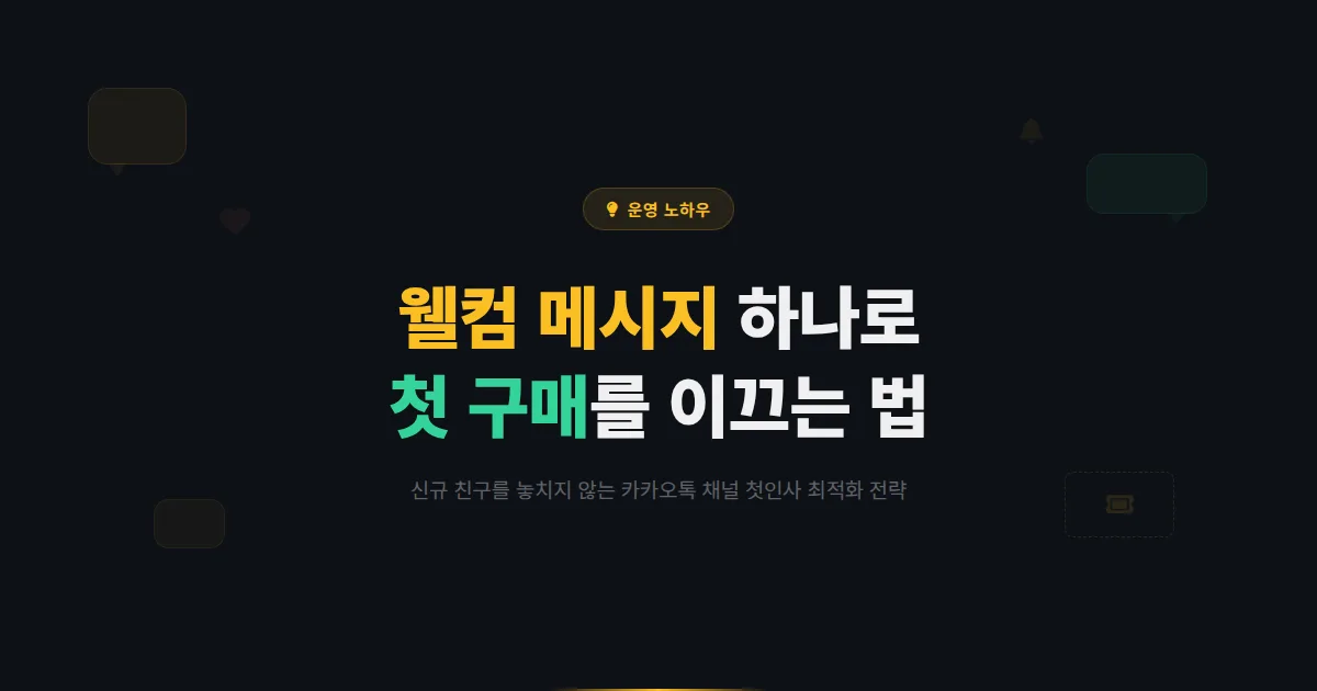 카카오톡 채널 웰컴 메시지 최적화 가이드 - 첫 인사 하나로 친구 이탈을 막고 첫 구매를 이끄는 전략