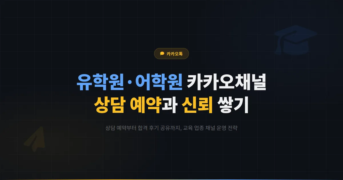 카카오톡 채널 유학원 어학원 활용법 - 상담 예약과 합격 후기로 신뢰를 쌓는 교육 업종 운영 전략