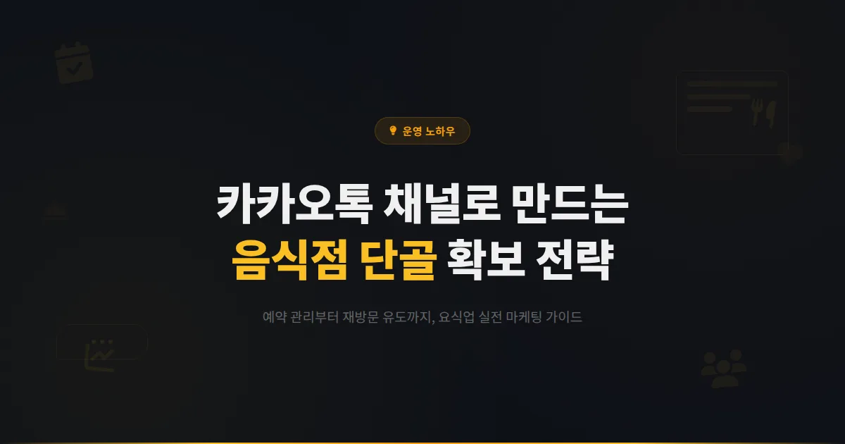 카카오톡 채널 음식점 활용 전략 - 예약 관리부터 단골 고객 확보까지 요식업 마케팅 완벽 가이드
