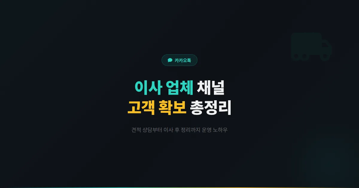 카카오톡 채널 이사 업체 운영 가이드 - 견적 상담부터 이사 후 정리까지 이사 업체 고객 확보 전략 총정리