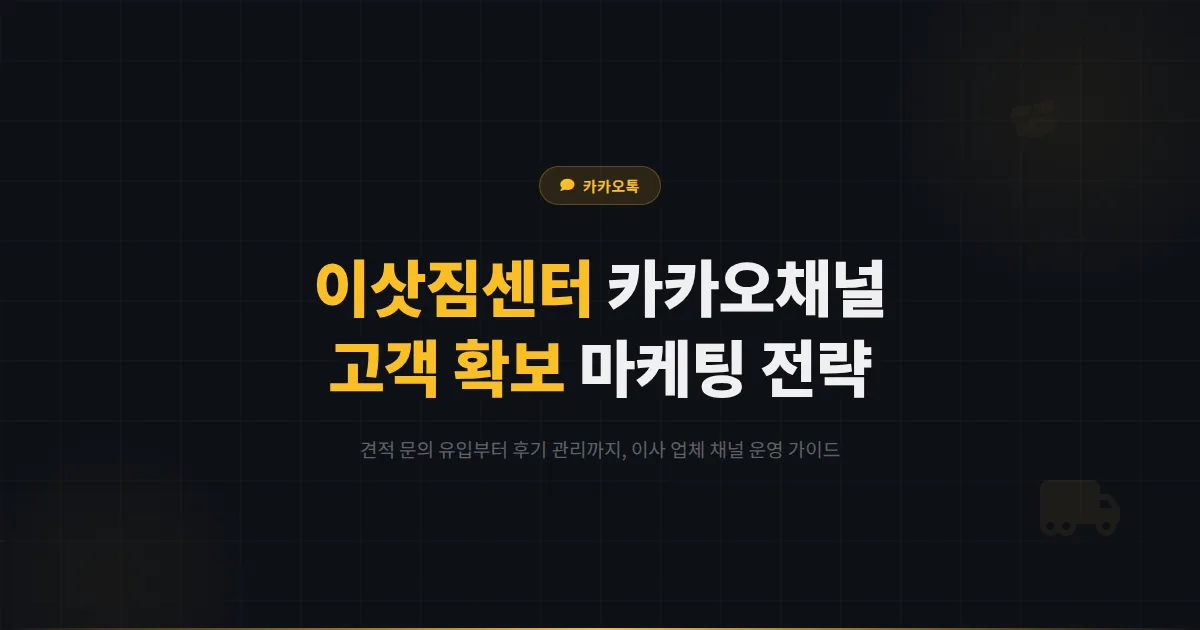 카카오톡 채널 이삿짐센터 마케팅 전략 - 견적 문의부터 후기 관리까지 이사 업체 고객 확보 가이드