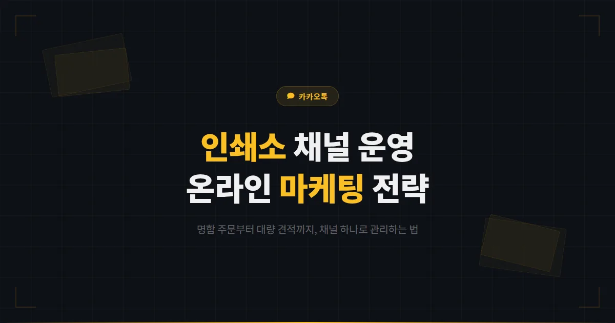 카카오톡 채널 인쇄소 운영 전략 - 명함 주문부터 대량 인쇄 견적까지 인쇄 업체 온라인 마케팅 가이드