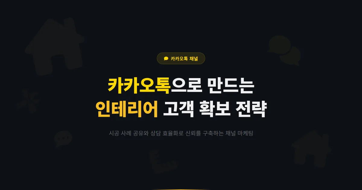 카카오톡 채널 인테리어 업체 운영 가이드 - 시공 사례와 상담으로 고객을 확보하는 채널 마케팅 전략