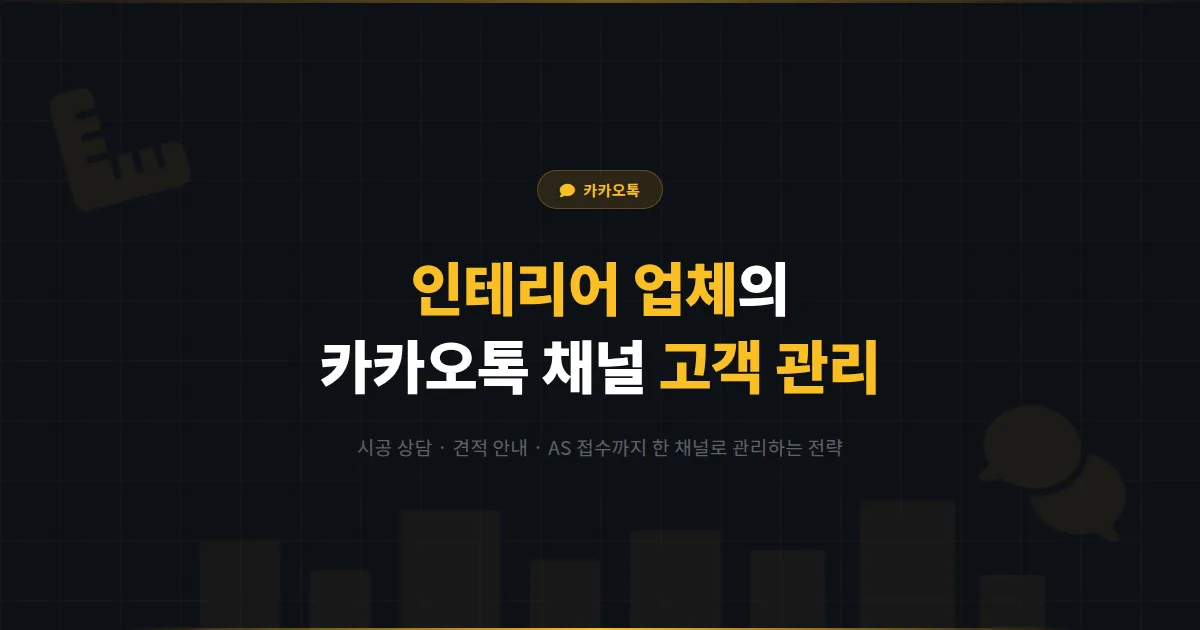 카카오톡 채널 인테리어 업체 활용법 - 시공 상담부터 AS 접수까지 인테리어 사업 고객 관리 전략