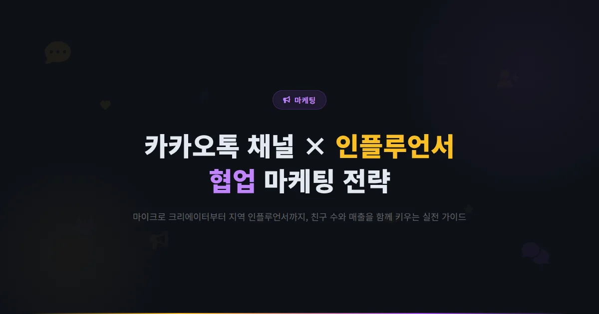 카카오톡 채널 인플루언서 협업 마케팅 방법 - 지역 인플루언서부터 마이크로 크리에이터까지 활용하는 전략