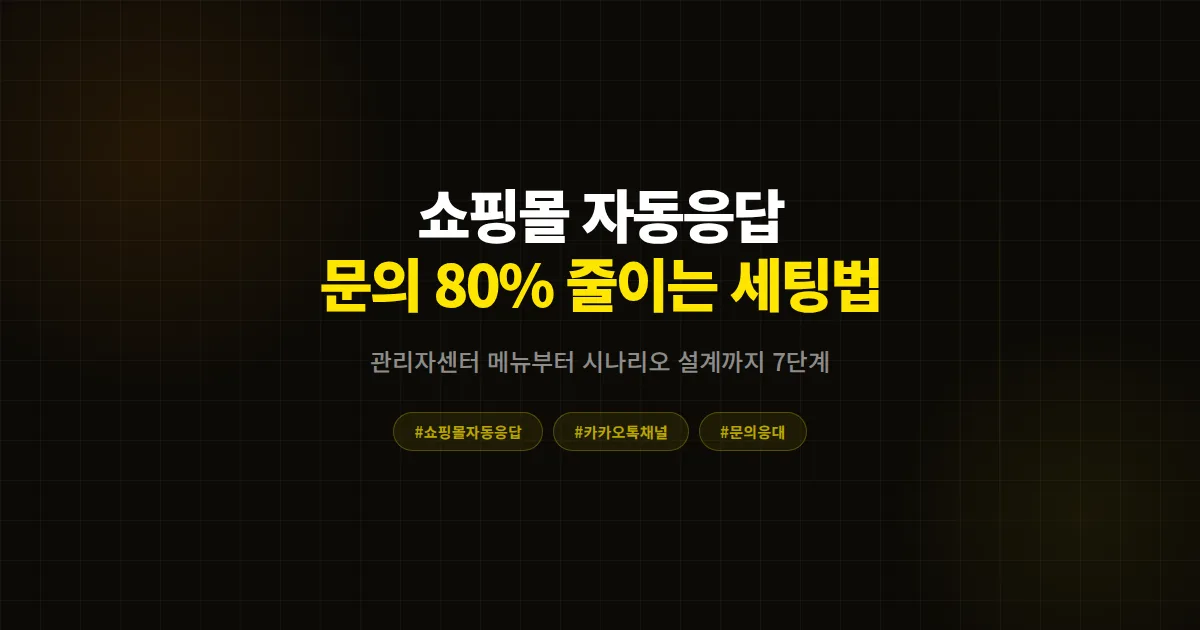 카카오톡 채널 자동응답 쇼핑몰 설정 완벽 가이드, 주문 문의 80% 줄인 셀러들의 7단계 실전 세팅법