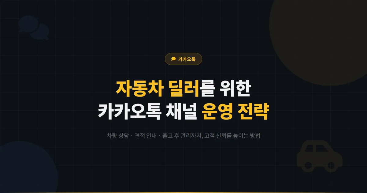카카오톡 채널 자동차 딜러 운영 가이드 - 차량 상담부터 출고 후 관리까지 고객 신뢰를 높이는 방법