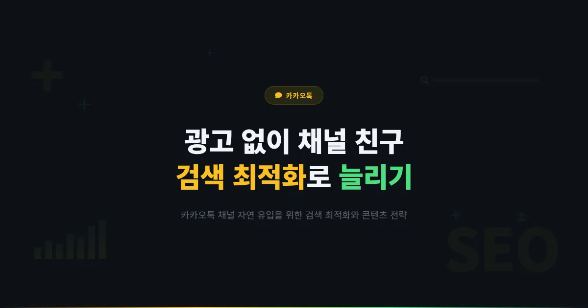 카카오톡 채널 자연 유입 늘리는 실전 방법 - 광고 없이 친구 수 꾸준히 올리는 검색 최적화 노하우