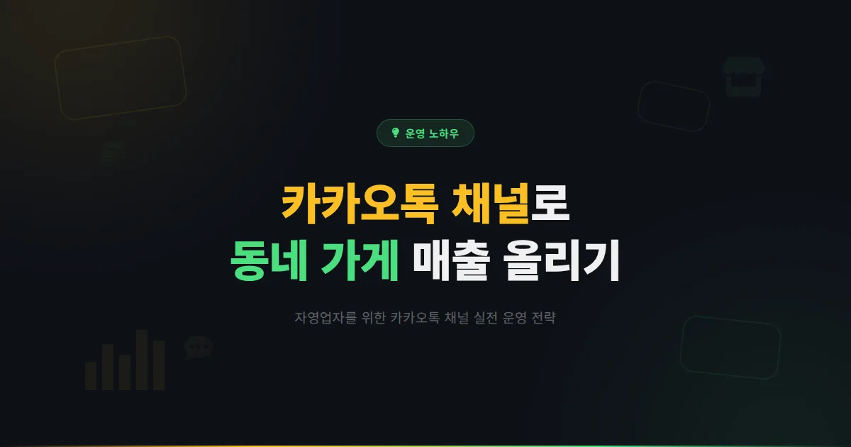 카카오톡 채널 자영업 활용법 - 동네 가게도 카카오톡 채널로 매출 올리는 실전 운영 전략