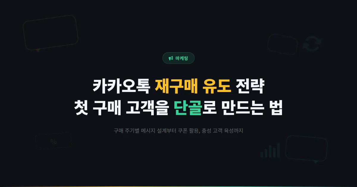 카카오톡 채널 재구매 유도 전략 - 첫 구매 고객을 단골로 만드는 메시지 설계와 쿠폰 활용 실전 가이드