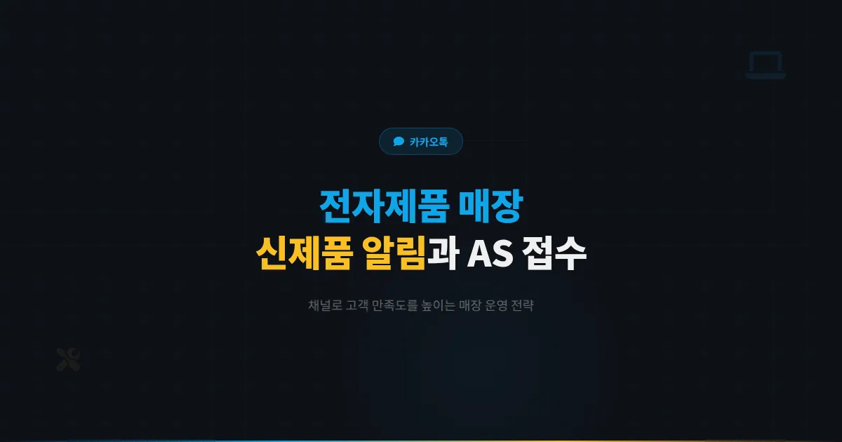 카카오톡 채널 전자제품 매장 운영 전략 - 신제품 알림부터 AS 접수까지 고객 만족도를 높이는 방법