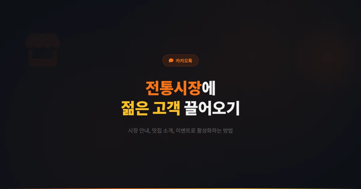 카카오톡 채널 전통시장 활성화 전략 - 시장 상인회가 카카오톡 채널로 젊은 고객을 끌어오는 실전 방법
