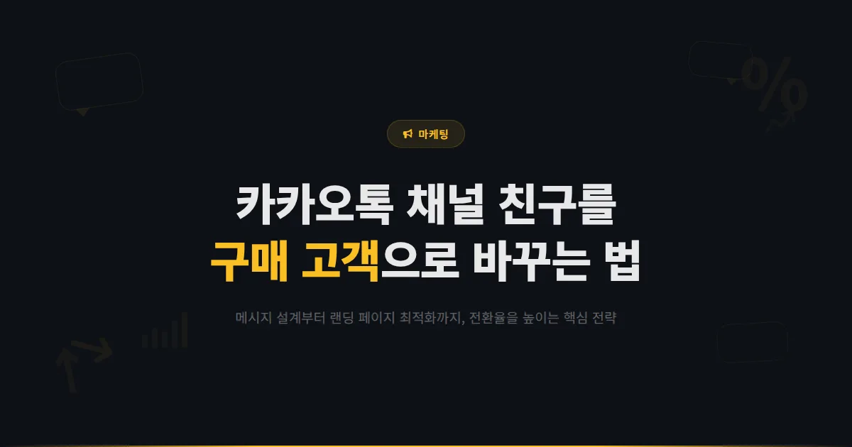 카카오톡 채널 전환율 높이는 방법 - 친구를 구매 고객으로 바꾸는 메시지 설계와 랜딩 최적화