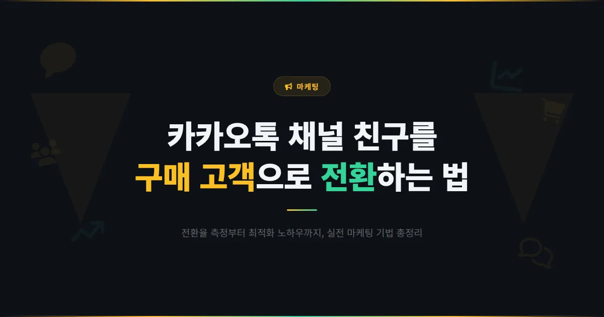 카카오톡 채널 전환율 최적화 전략 - 채널 친구를 실제 구매 고객으로 만드는 실전 마케팅 기법