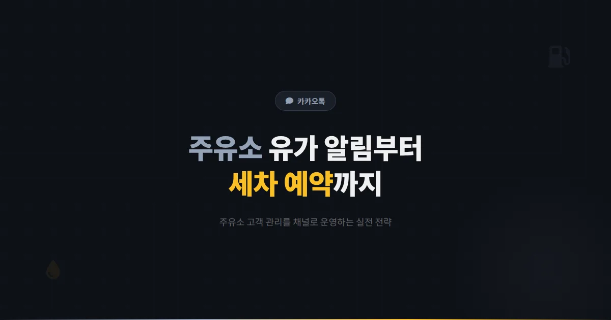 카카오톡 채널 주유소 운영 가이드 - 유가 알림부터 세차 예약까지 주유소 고객 관리 실전 전략