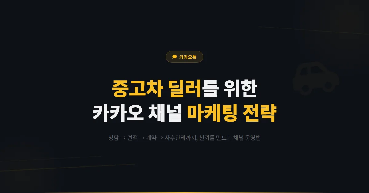 카카오톡 채널 중고차 매매 활용법 - 차량 상담부터 계약 후 관리까지 중고차 딜러 마케팅 전략