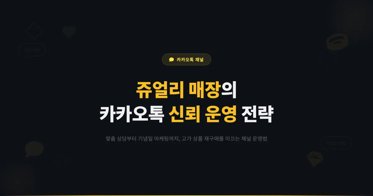 카카오톡 채널 쥬얼리 매장 운영 가이드 - 고가 상품의 온라인 상담부터 재구매까지 신뢰를 높이는 운영 전략