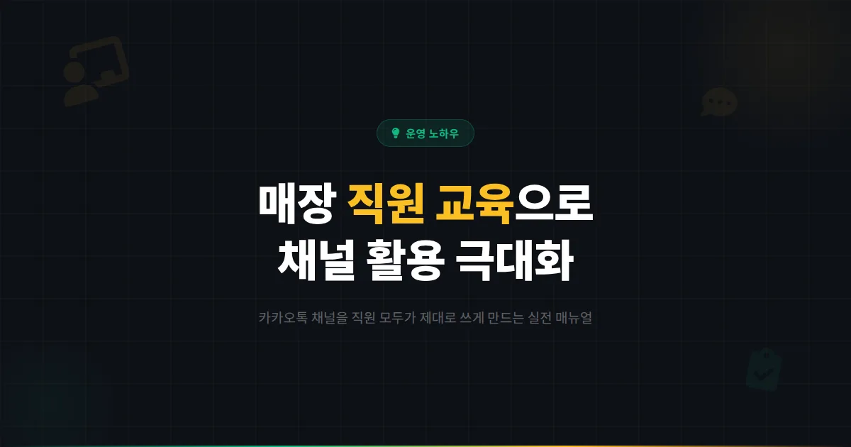 카카오톡 채널 직원 교육 가이드 - 매장 직원이 채널을 제대로 활용하게 만드는 실전 교육 매뉴얼