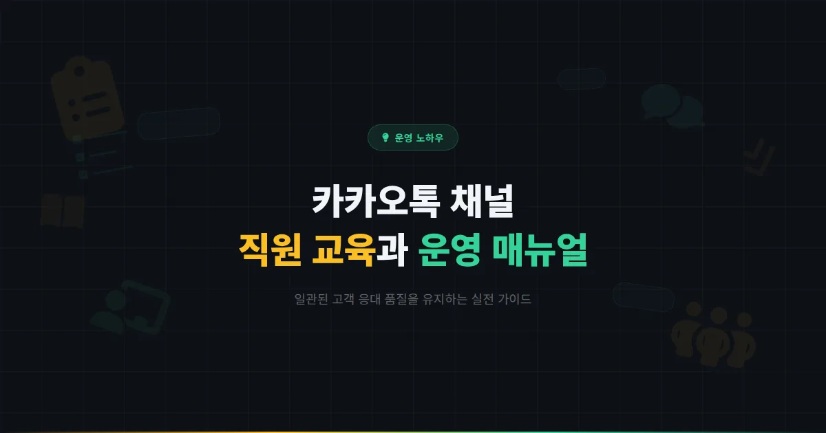 카카오톡 채널 직원 교육과 운영 매뉴얼 만들기 - 일관된 고객 응대 품질을 유지하는 실전 가이드