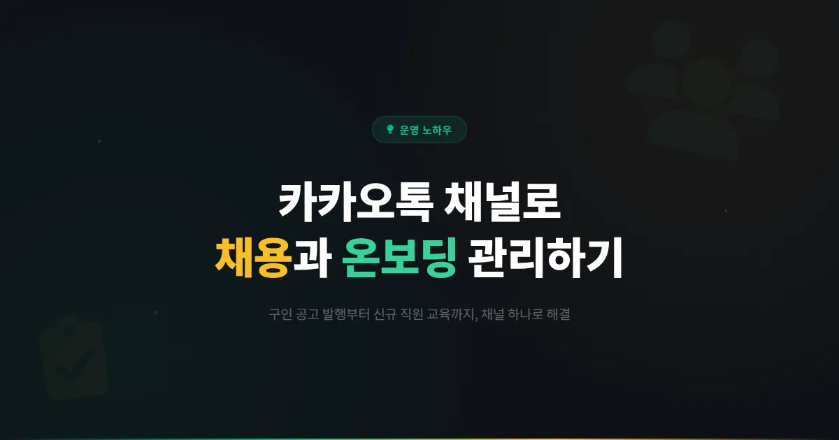 카카오톡 채널 직원 채용과 온보딩에 활용하는 방법 - 구인 공고부터 신규 직원 교육까지 효율적으로 관리하기