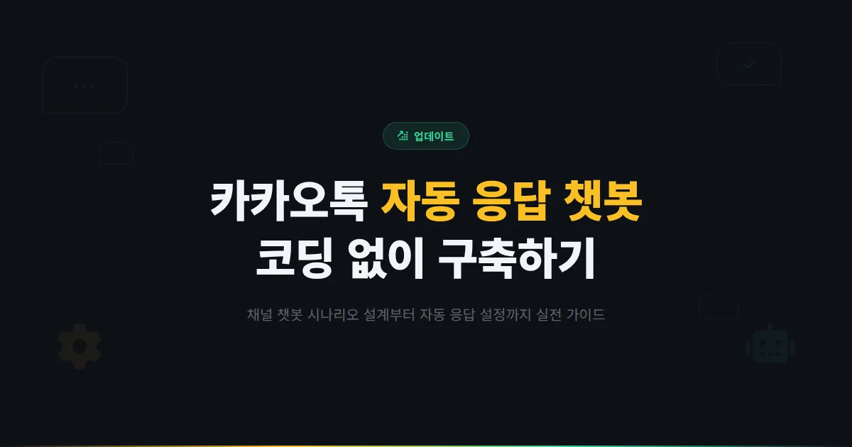 카카오톡 채널 챗봇 만드는 방법 - 코딩 없이 자동 응답 챗봇 구축하는 실전 가이드