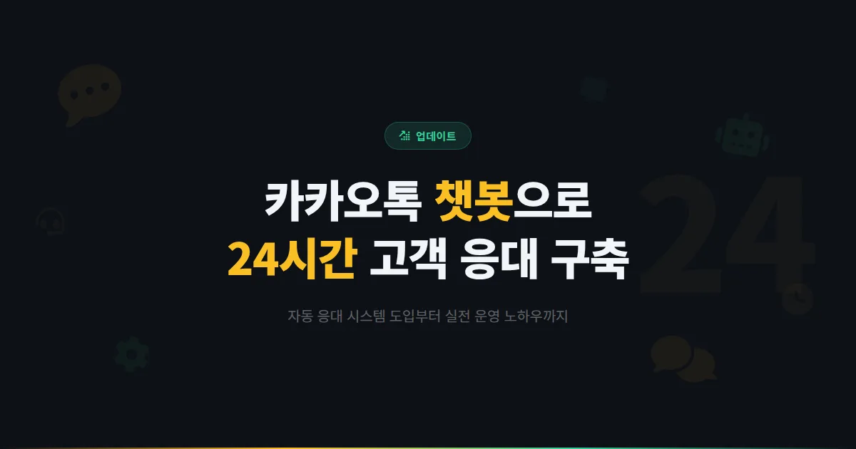 카카오톡 채널 챗봇 활용 가이드 - 24시간 자동 고객 응대 시스템을 구축하는 실전 방법