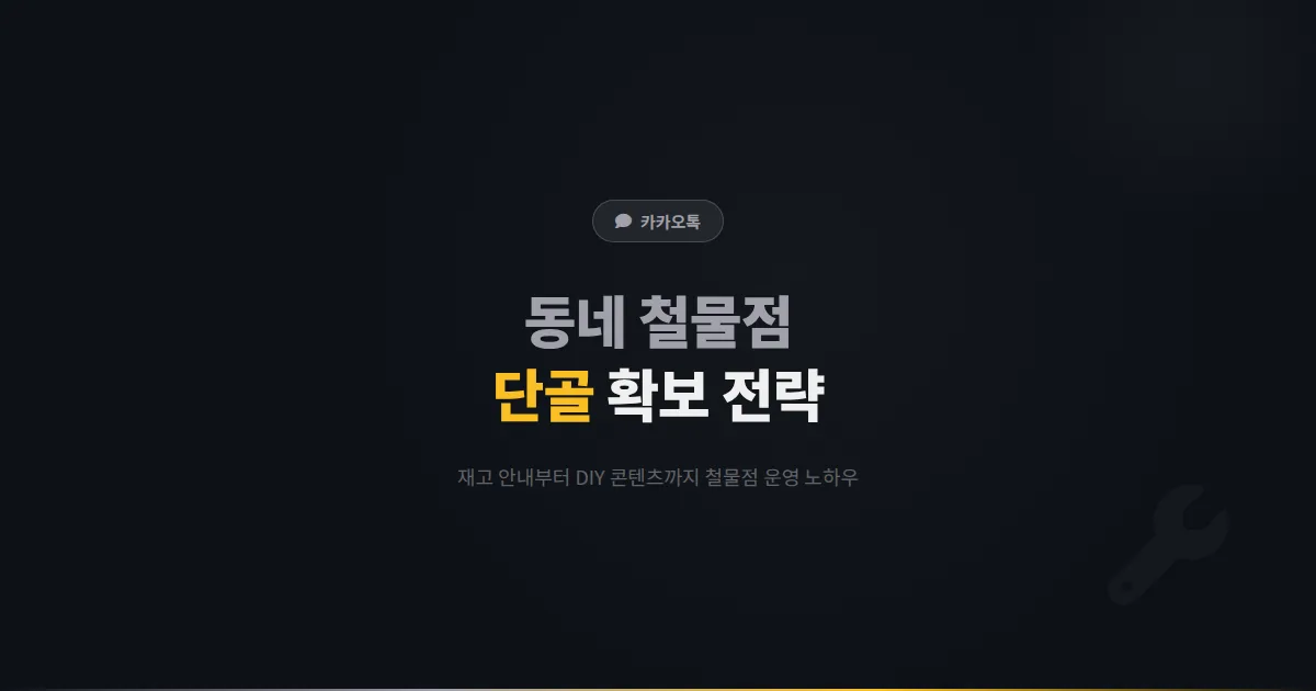 카카오톡 채널 철물점 운영 가이드 - 재고 안내부터 DIY 콘텐츠까지 동네 철물점 단골 확보 실전 전략