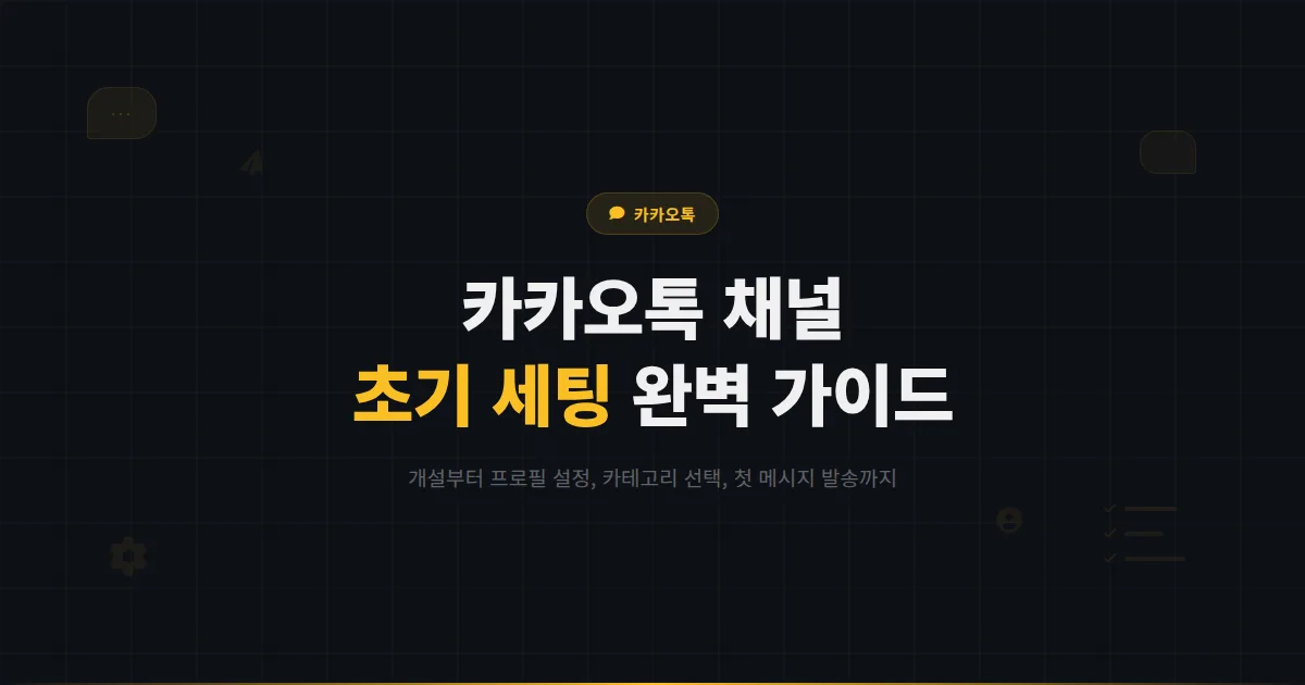 카카오톡 채널 초기 세팅 완벽 가이드 - 개설부터 프로필 설정, 첫 메시지까지 한 번에 끝내기