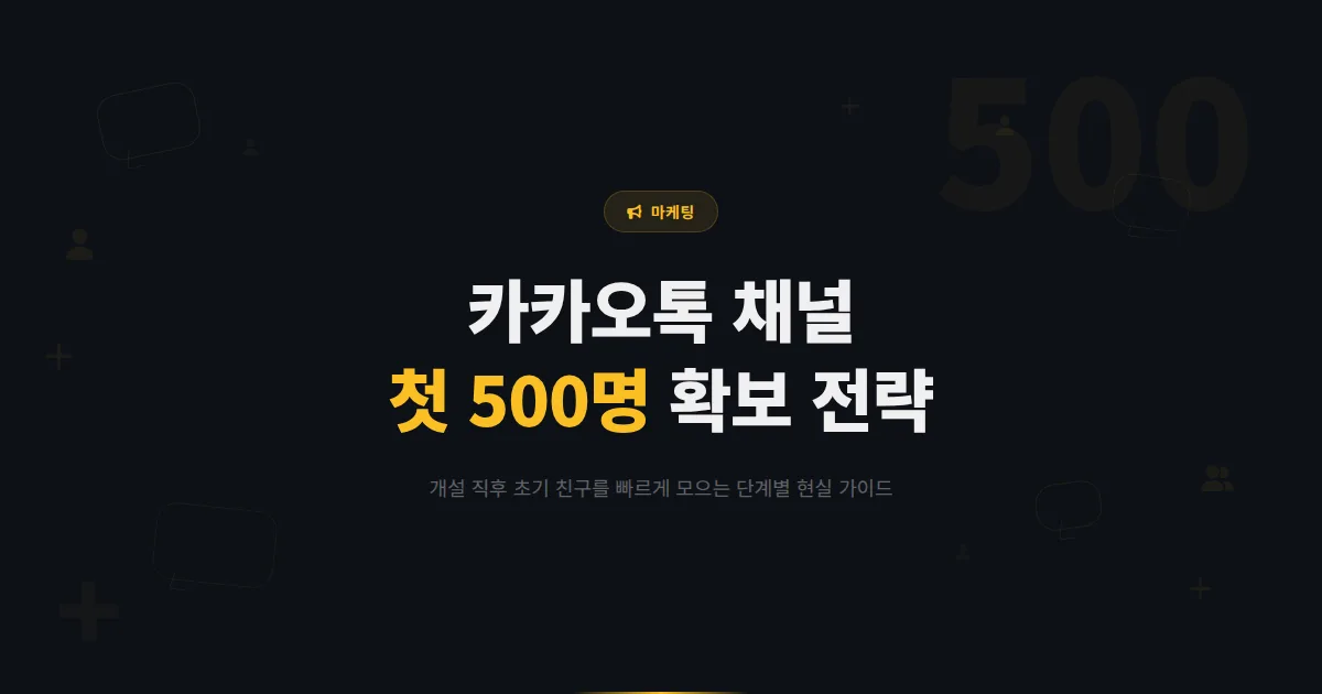 카카오톡 채널 초기 친구 확보 전략 - 개설 직후 첫 500명 모으는 현실적인 방법