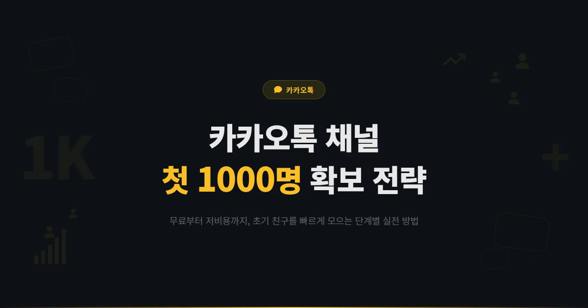 카카오톡 채널 초기 친구 확보 전략 - 채널 개설 후 첫 1000명을 모으는 무료 및 저비용 실전 방법 총정리