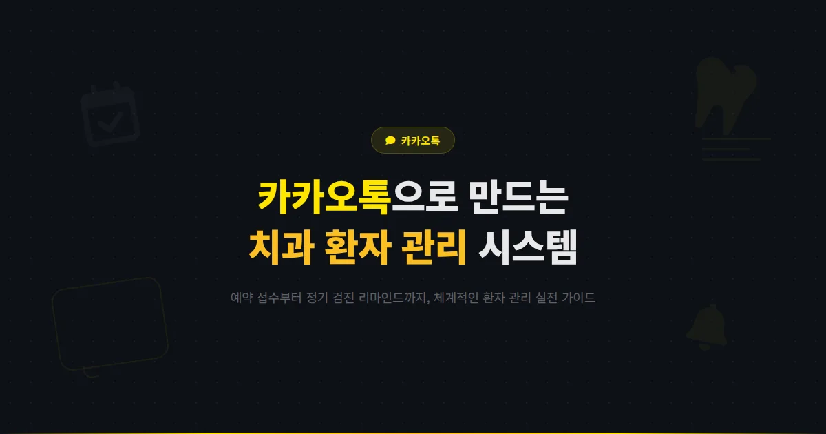 카카오톡 채널 치과 운영 가이드 - 진료 예약부터 정기 검진 리마인드까지 환자 관리를 체계화하는 방법