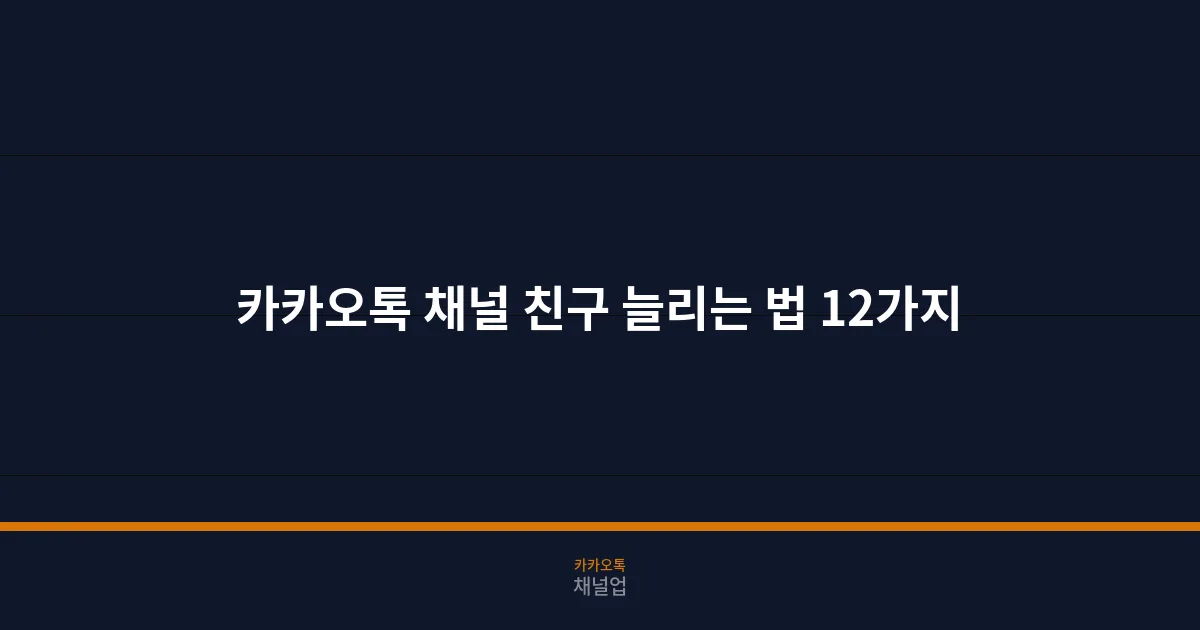 카카오톡 채널 친구 늘리는 법 완벽 가이드 12가지